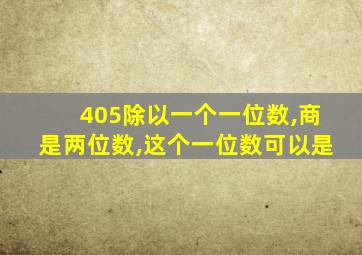 405除以一个一位数,商是两位数,这个一位数可以是