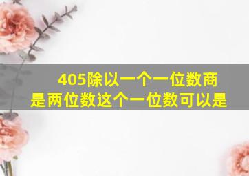 405除以一个一位数商是两位数这个一位数可以是