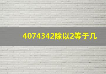 4074342除以2等于几