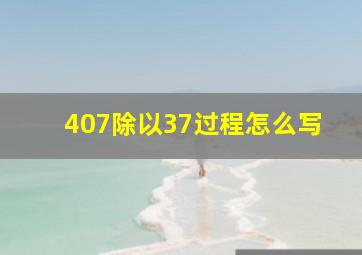 407除以37过程怎么写