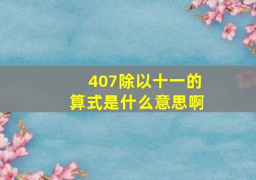 407除以十一的算式是什么意思啊