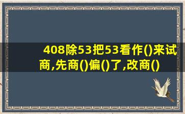 408除53把53看作()来试商,先商()偏()了,改商()