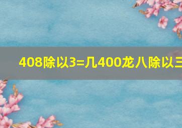 408除以3=几400龙八除以三