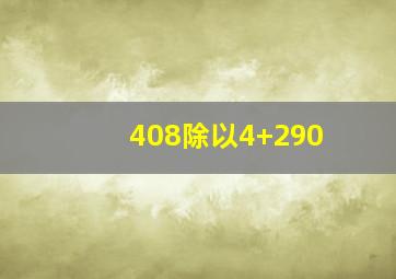 408除以4+290