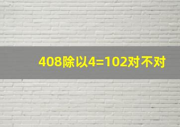 408除以4=102对不对