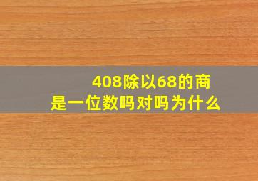 408除以68的商是一位数吗对吗为什么