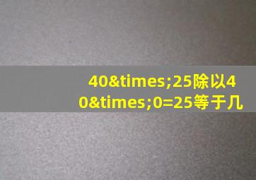 40×25除以40×0=25等于几