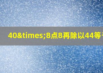 40×8点8再除以44等于几