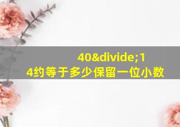 40÷14约等于多少保留一位小数