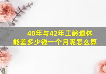 40年与42年工龄退休能差多少钱一个月呢怎么算