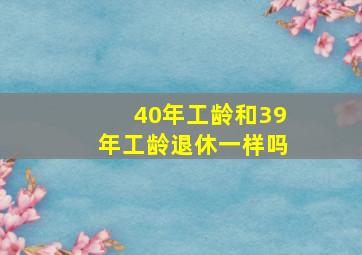 40年工龄和39年工龄退休一样吗