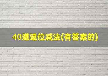 40道退位减法(有答案的)