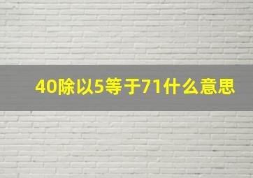 40除以5等于71什么意思