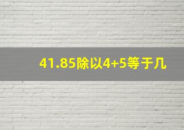 41.85除以4+5等于几