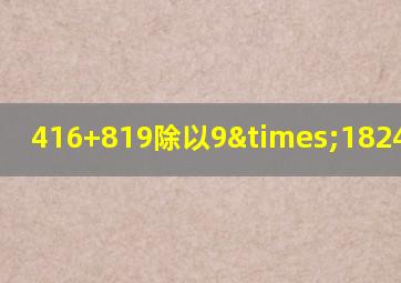 416+819除以9×1824等于几