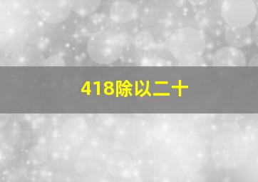 418除以二十