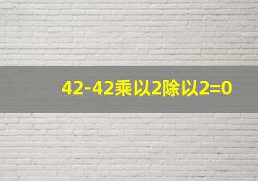 42-42乘以2除以2=0