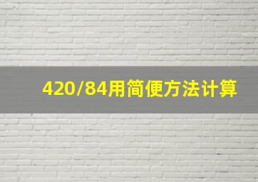 420/84用简便方法计算