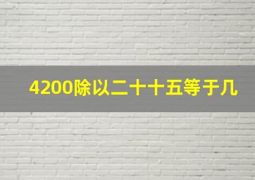 4200除以二十十五等于几