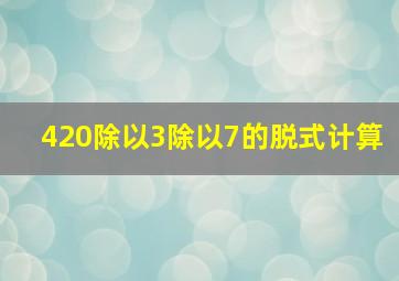 420除以3除以7的脱式计算