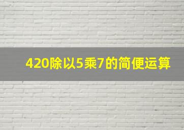 420除以5乘7的简便运算