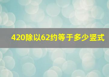 420除以62约等于多少竖式