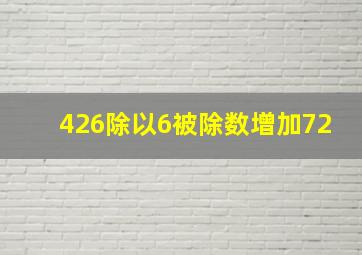 426除以6被除数增加72