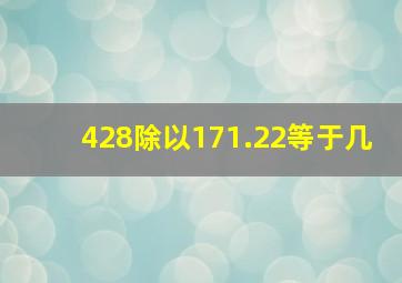 428除以171.22等于几