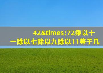 42×72乘以十一除以七除以九除以11等于几