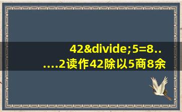 42÷5=8......2读作42除以5商8余2