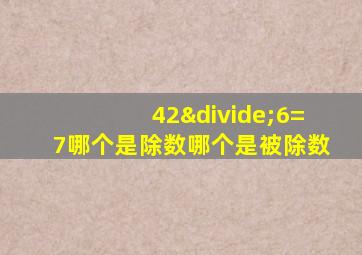 42÷6=7哪个是除数哪个是被除数