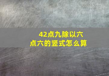 42点九除以六点六的竖式怎么算