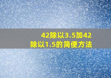 42除以3.5加42除以1.5的简便方法