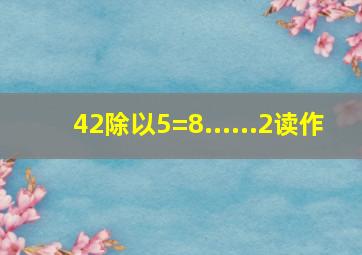 42除以5=8......2读作