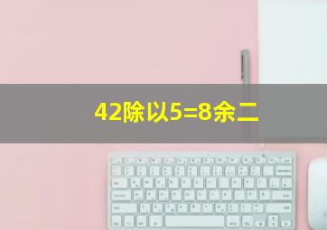 42除以5=8余二