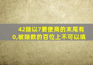 42除以7要使商的末尾有0,被除数的百位上不可以填