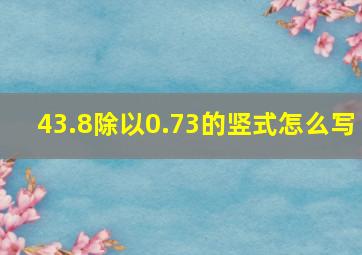 43.8除以0.73的竖式怎么写