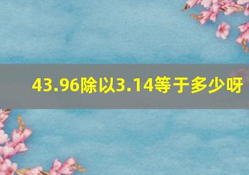 43.96除以3.14等于多少呀