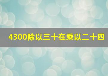 4300除以三十在乘以二十四