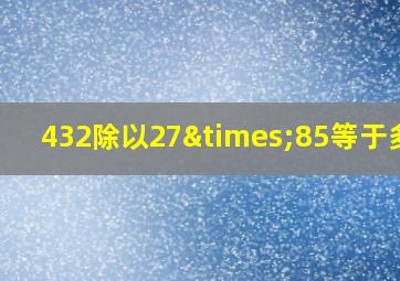 432除以27×85等于多少