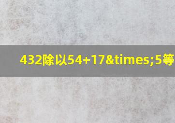 432除以54+17×5等于几