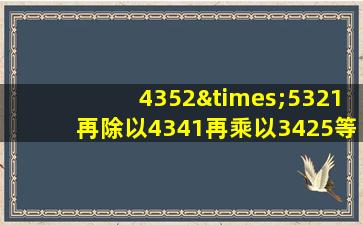 4352×5321再除以4341再乘以3425等于几