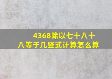 4368除以七十八十八等于几竖式计算怎么算