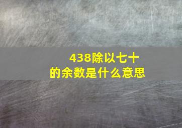 438除以七十的余数是什么意思