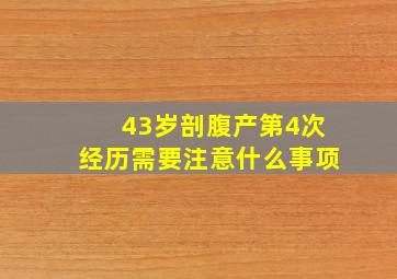 43岁剖腹产第4次经历需要注意什么事项