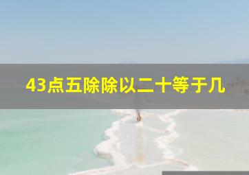 43点五除除以二十等于几