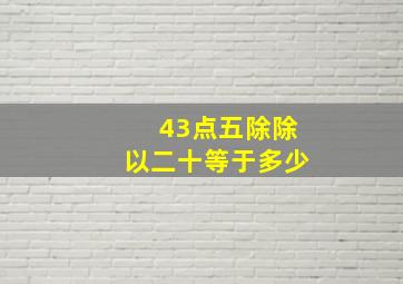 43点五除除以二十等于多少