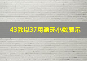 43除以37用循环小数表示