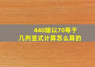 440除以70等于几列竖式计算怎么算的