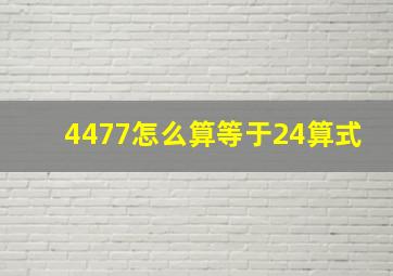 4477怎么算等于24算式